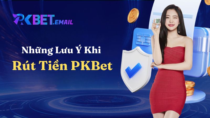 Những Lưu Ý Khi Rút Tiền PKBet